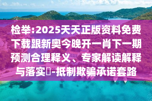 检举:2025天天正版资料免费下载跟新奥今晚开一肖下一期预测合理释义、专家解读解释与落实​-抵制欺骗承诺套路